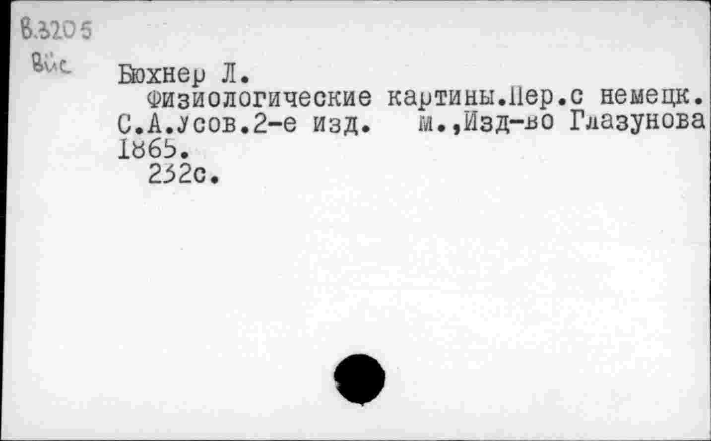 ﻿ВЛ205
Вохнер Л.
Физиологические картины.Пер.с немецк. С.А.«Усов.2-е изд. м.,Изд-во Глазунова 1865.
252с.